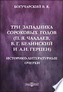 Три западника сороковых годов (П. Я. Чаадаев, В. Г. Белинский и А. И. Герцен). Историко-литературные очерки