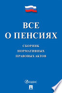 Все о пенсиях. Сборник нормативных правовых актов