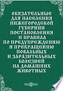 Обязательные для населения Нижегород. губернии постановления и правила по предупреждению и прекращению повальных и заразительных болезней на домашних животных