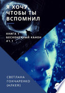 Я хочу, чтобы ты вспомнил... Книга 1. Бесконечный канон #1.1