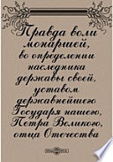 Правда воли монаршей во определении наследника державы своей, уставом державнейшего Государя нашего, Петра Великого, отца Отечества