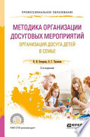 Методика организации досуговых мероприятий. Организация досуга детей в семье 2-е изд., испр. и доп. Учебное пособие для СПО