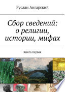 Сбор сведений: о религии, истории, мифах. Книга первая