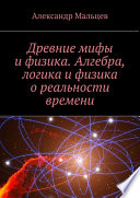 Древние мифы и физика. Алгебра, логика и физика о реальности времени