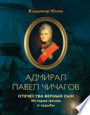 Адмирал Павел Чичагов. Отечества верный сын: история жизни и судьбы