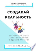 Создавай реальность. Как изменить жизнь через осознанное внедрение привычек