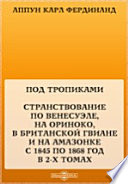 Под тропиками. Странствование по Венесуэле, на Ориноко, в Британской Гвиане и на Амазонке с 1845 по 1868 год