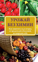 Урожай без химии. Как защитить сад и огород от вредителей и болезней, не навредив себе