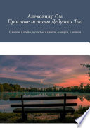 Простые истины Дедушки Тао. О жизни, о любви, о счастье, о смысле, о смерти, о вечном