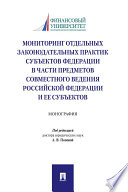 Мониторинг отдельных законодательных практик субъектов Федерации в части предметов совместного ведения Российской Федерации и ее субъектов. Монография