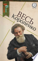 Весь Короленко: Слепой музыкант, Дети подземелья, В дурном обществе