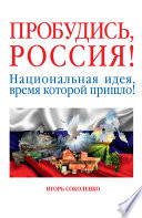 Пробудись, Россия! Национальная идея, время которой пришло!