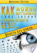 Как можно восстановить своё зрение в любом возрасте без очков, линз и операций