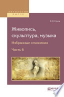 Живопись, скульптура, музыка. Избранные сочинения в 6 ч. Часть 6