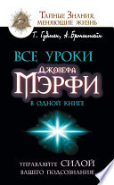 Все уроки Джозефа Мэрфи в одной книге. Управляйте силой вашего подсознания!