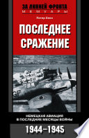 Последнее сражение. Немецкая авиация в последние месяцы войны. 1944-1945