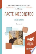 Растениеводство. Практикум 2-е изд., испр. и доп. Учебное пособие для академического бакалавриата