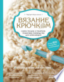 Вязание крючком. Самое полное и понятное пошаговое руководство для начинающих. Новейшая энциклопедия