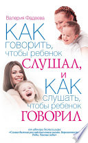 Как говорить, чтобы ребенок слушал, и как слушать, чтобы ребенок говорил