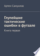 Глупейшие тактические ошибки в футзале. Книга первая