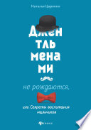 Джентльменами не рождаются, или Секреты воспитания мальчиков