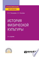 История физической культуры 2-е изд., пер. и доп. Учебное пособие для СПО