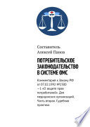 Потребительское законодательство в системе ОМС. Комментарий к Закону РФ ОТ 07.02.1992 No2300—1 «О защите прав потребителей». Для медицинских организаций. Часть вторая. Судебная практика