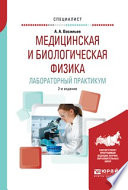 Медицинская и биологическая физика. Лабораторный практикум 2-е изд., испр. и доп. Учебное пособие для вузов