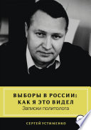 Выборы в России: как я это видел. Записки политолога