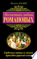 Несчастная любовь Романовых. Сердечные тайны и личные трагедии царской семьи