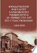 Юридический факультет Харьковского университета за первые сто лет его существования (1805-1905)