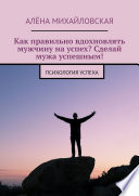 Как правильно вдохновлять мужчину на успех? Сделай мужа успешным! Психология успеха