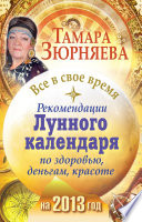 Все в свое время. Рекомендации лунного календаря по здоровью, деньгам, красоте на 2013 год