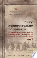 Пишу иск лючительно по памяти... Командиры Красной Армии о катастрофе первых дней Великой Отечественной войны