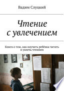 Чтение с увлечением. Книга о том, как научить ребёнка читать и увлечь чтением