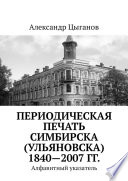 Периодическая печать Симбирска (Ульяновска) 1840—2007 гг. Алфавитный указатель
