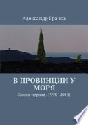 В провинции у моря. Книга первая (1998–2014)