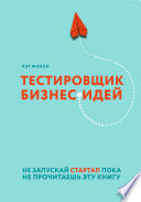 Тестировщик бизнес-идей. Не запускай стартап пока не прочитаешь эту книгу