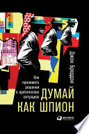 Думай как шпион: Как принимать решения в критических ситуациях