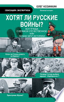 Хотят ли русские войны? Вся правда о Великой Отечественной, или Почему врут историки