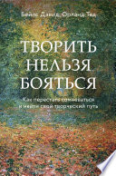 Творить нельзя бояться. Как перестать сомневаться и найти свой творческий путь