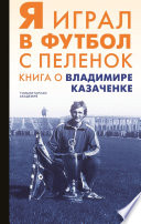 Я играл в футбол с пеленок. Книга о Владимире Казаченке