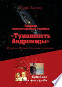 Ударная комсомольская стройка «Туманность Андромеды». Из цикла «Истории бессмертное движенье»