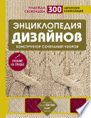 Энциклопедия дизайнов для вязания на спицах. Конструктор сочетаний узоров. 300 авторских композиций