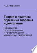 Теория и практика обретения здоровья и долголетия. Руководство по оздоровлению и предотвращению хронических заболеваний