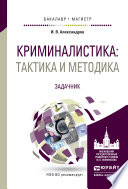 Криминалистика: тактика и методика. Задачник. Учебное пособие для бакалавриата и магистратуры