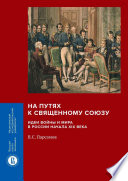 На путях к Священному союзу: идеи войны и мира в России начала XIX века