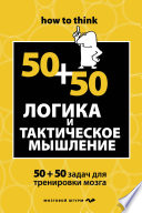 Логика и тактическое мышление. 50+50 задач для тренировки навыков успешного человека