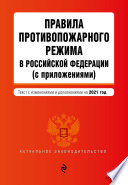 Правила противопожарного режима в Российской Федерации (с приложениями). Текст с изменениями и дополнениями на 2021 год
