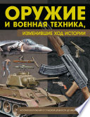 Оружие и военная техника, изменившие ход истории. История вооружений от глубокой древности до наших дней